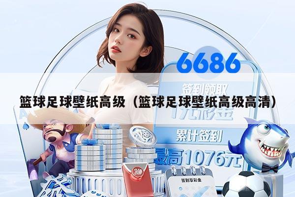 篮球足球壁纸高级（篮球足球壁纸高级高清）