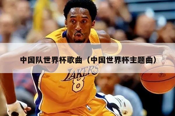 中国队世界杯歌曲(中国世界杯主题曲)