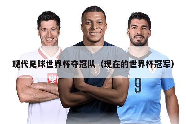 现代足球世界杯夺冠队（现在的世界杯冠军）