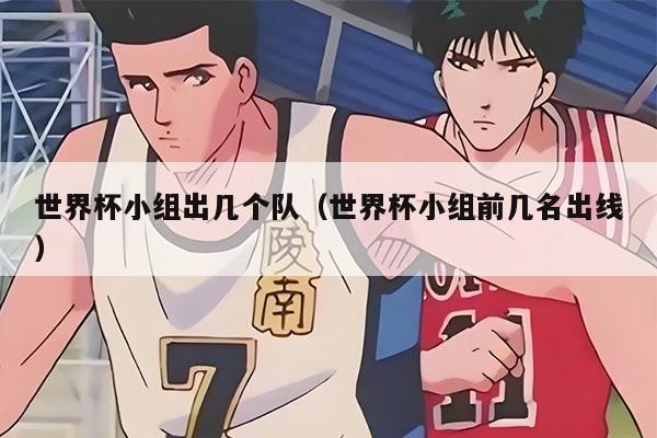 世界杯小组出几个队（世界杯小组前几名出线）