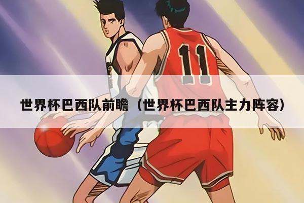 世界杯巴西队前瞻（世界杯巴西队主力阵容）