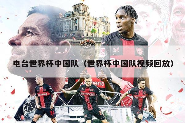电台世界杯中国队（世界杯中国队视频回放）