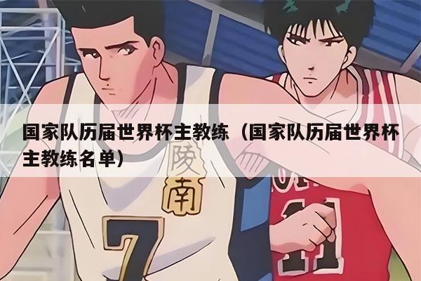 国家队历届世界杯主教练（国家队历届世界杯主教练名单）