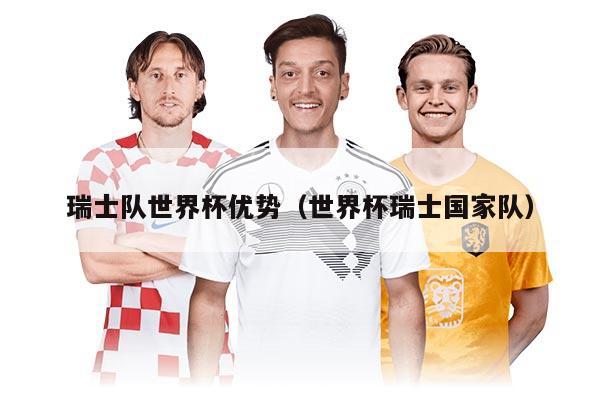 瑞士队世界杯优势（世界杯瑞士国家队）