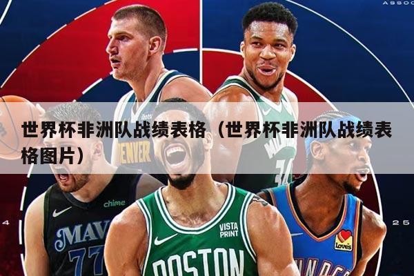 世界杯非洲队战绩表格（世界杯非洲队战绩表格图片）