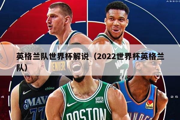 英格兰队世界杯解说（2022世界杯英格兰队）