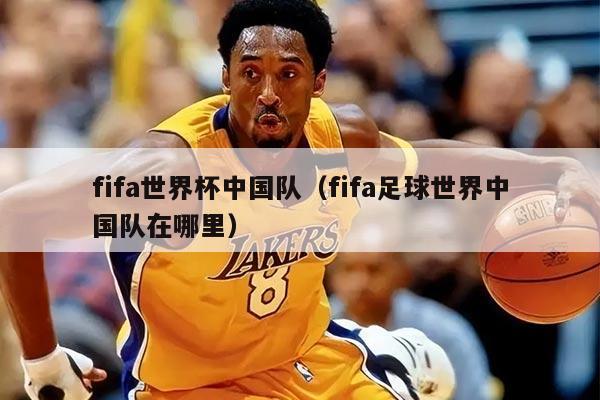 fifa世界杯中国队（fifa足球世界中国队在哪里）