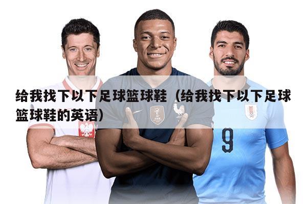 给我找下以下足球篮球鞋（给我找下以下足球篮球鞋的英语）