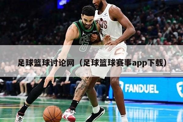 足球篮球讨论网（足球篮球赛事app下载）