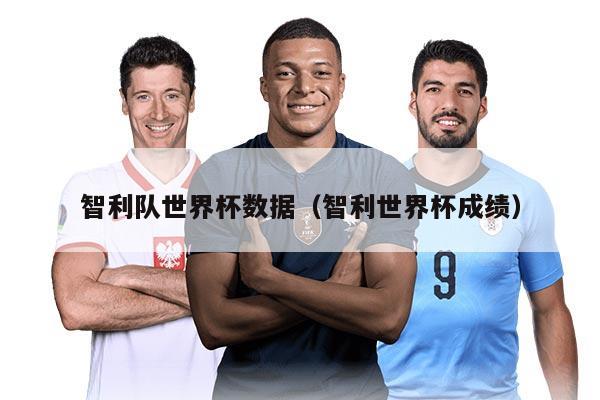 智利队世界杯数据(智利世界杯成绩)