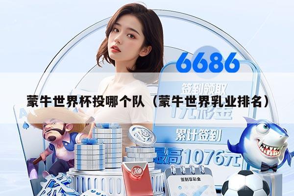 蒙牛世界杯投哪个队(蒙牛世界乳业排名)