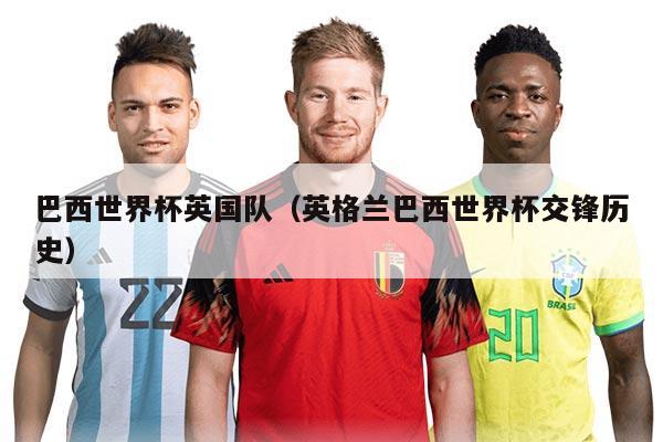 巴西世界杯英国队(英格兰巴西世界杯交锋历史)